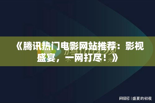 《騰訊熱門(mén)電影網(wǎng)站推薦：影視盛宴，一網(wǎng)打盡！》