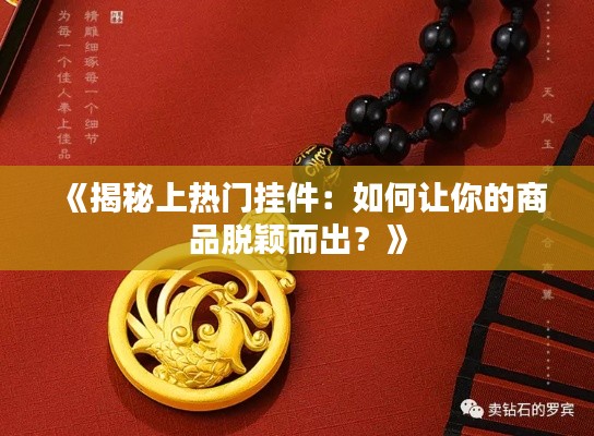 《揭秘上熱門掛件：如何讓你的商品脫穎而出？》