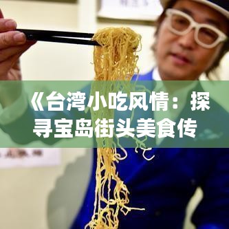 《臺灣小吃風(fēng)情：探尋寶島街頭美食傳奇》