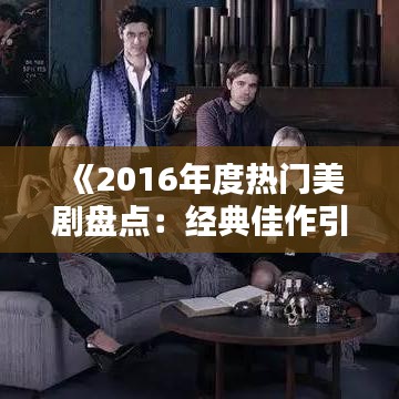 《2016年度熱門美劇盤點(diǎn)：經(jīng)典佳作引領(lǐng)潮流》