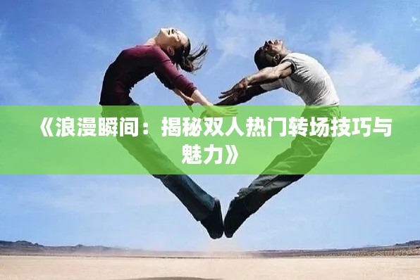 《浪漫瞬間：揭秘雙人熱門轉(zhuǎn)場技巧與魅力》