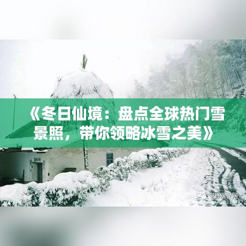 《冬日仙境：盤點全球熱門雪景照，帶你領(lǐng)略冰雪之美》