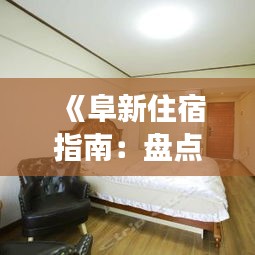 《阜新住宿指南：盤點(diǎn)熱門賓館，體驗(yàn)舒適之旅》