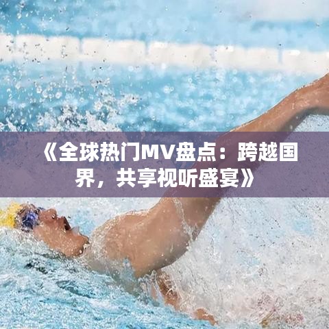 《全球熱門MV盤點：跨越國界，共享視聽盛宴》