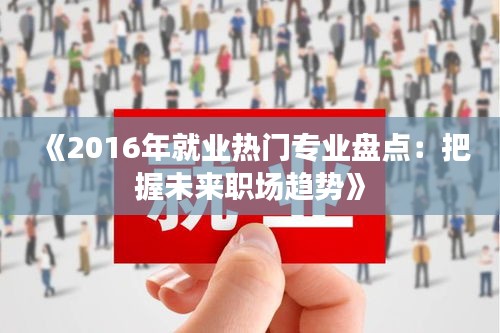 《2016年就業(yè)熱門專業(yè)盤點：把握未來職場趨勢》