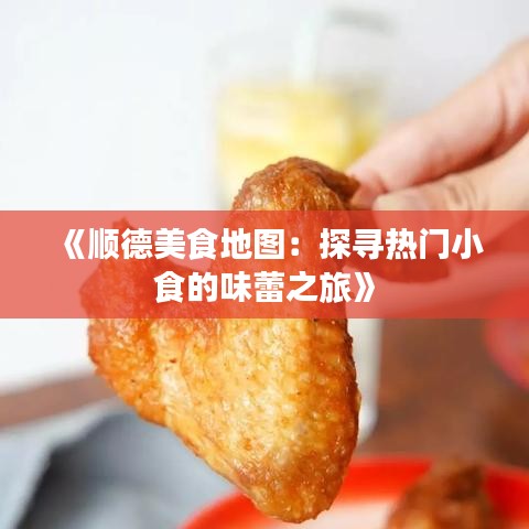 《順德美食地圖：探尋熱門小食的味蕾之旅》