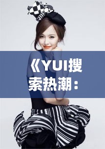 《YUI搜索熱潮：揭秘?zé)衢T話題背后的秘密》