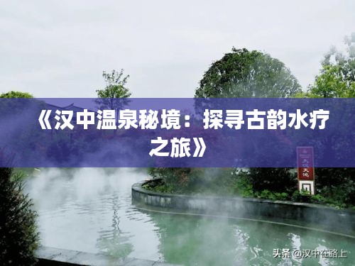 《漢中溫泉秘境：探尋古韻水療之旅》