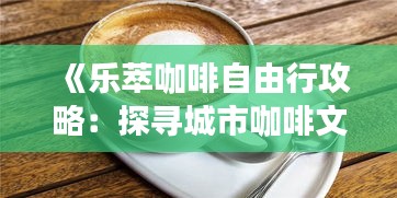 《樂萃咖啡自由行攻略：探尋城市咖啡文化之旅》