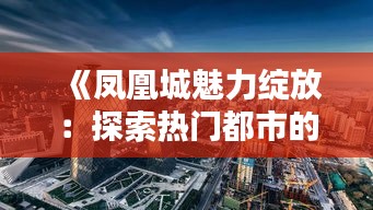 《鳳凰城魅力綻放：探索熱門都市的多元魅力》