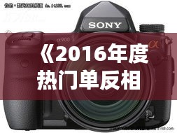 《2016年度熱門單反相機盤點：專業(yè)攝影者的首選》