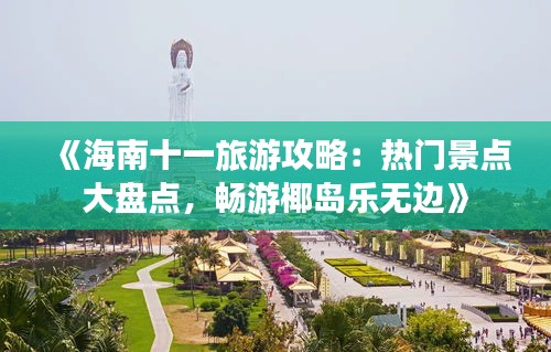 《海南十一旅游攻略：熱門(mén)景點(diǎn)大盤(pán)點(diǎn)，暢游椰島樂(lè)無(wú)邊》