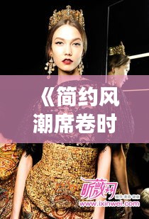 《簡約風潮席卷時尚界：簡約之美，永恒經(jīng)典》