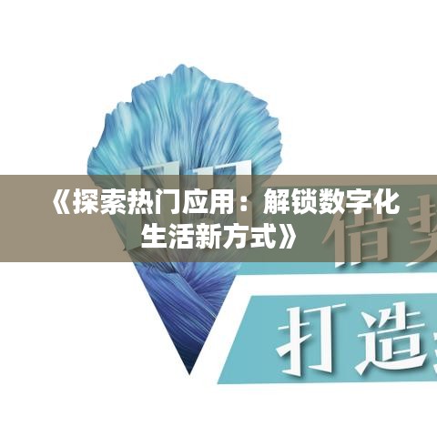 《探索熱門應用：解鎖數(shù)字化生活新方式》