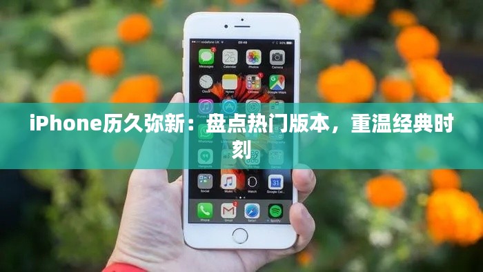 iPhone歷久彌新：盤點(diǎn)熱門版本，重溫經(jīng)典時(shí)刻