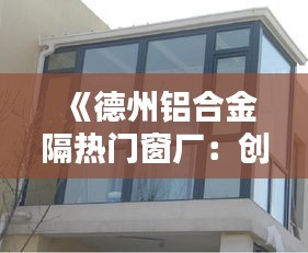 《德州鋁合金隔熱門窗廠：創(chuàng)新與品質(zhì)的完美融合》