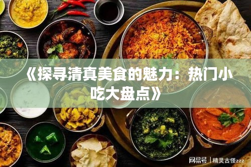 《探尋清真美食的魅力：熱門小吃大盤點(diǎn)》