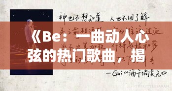 《Be：一曲動人心弦的熱門歌曲，揭秘其背后的故事與魅力》