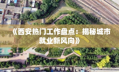 《西安熱門工作盤點：揭秘城市就業(yè)新風向》