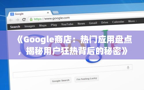 《Google商店：熱門應用盤點，揭秘用戶狂熱背后的秘密》