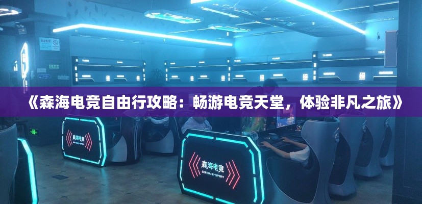 《森海電競自由行攻略：暢游電競天堂，體驗非凡之旅》