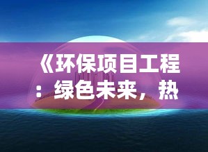 《環(huán)保項目工程：綠色未來，熱門領(lǐng)域新趨勢》