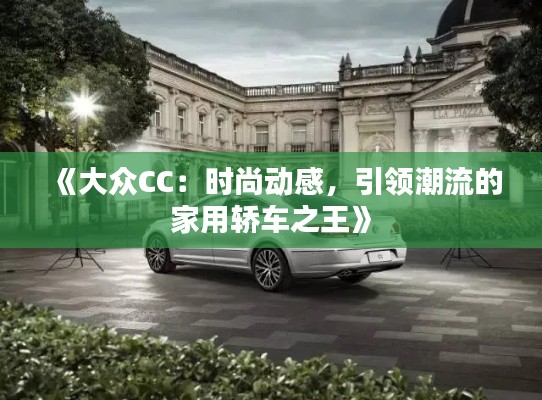 《大眾CC：時(shí)尚動(dòng)感，引領(lǐng)潮流的家用轎車(chē)之王》