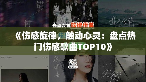 《傷感旋律，觸動(dòng)心靈：盤(pán)點(diǎn)熱門(mén)傷感歌曲TOP10》