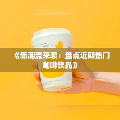 《新潮流來襲：盤點(diǎn)近期熱門咖啡飲品》