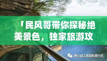 「民風(fēng)哥帶你探秘絕美景色，獨家旅游攻略不容錯過！」