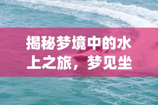 揭秘夢境中的水上之旅，夢見坐船究竟意味著什么？