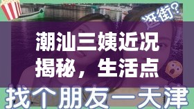 潮汕三姨近況揭秘，生活點滴大放送，獨家視頻帶你直擊她的日常