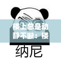 樓上總是動(dòng)靜不斷：樓上一有動(dòng)靜我就受不了怎么辦? 