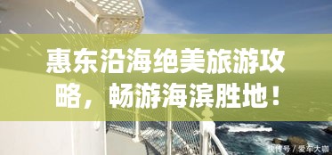 惠東沿海絕美旅游攻略，暢游海濱勝地！