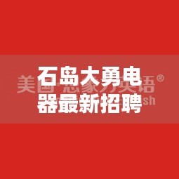 石島大勇電器最新招聘啟事，職位速遞，不容錯(cuò)過！