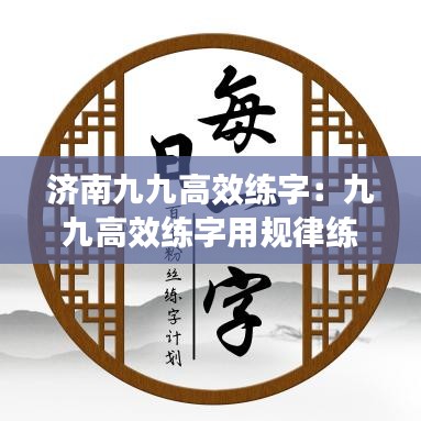 濟(jì)南九九高效練字：九九高效練字用規(guī)律練字 