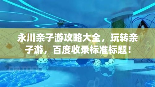 永川親子游攻略大全，玩轉(zhuǎn)親子游，百度收錄標準標題！