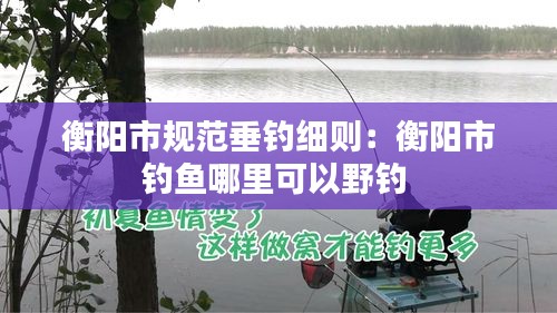 衡陽市規(guī)范垂釣細(xì)則：衡陽市釣魚哪里可以野釣 