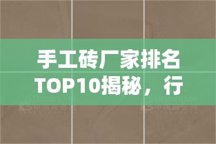 手工磚廠家排名TOP10揭秘，行業(yè)熱門品牌一網(wǎng)打盡！