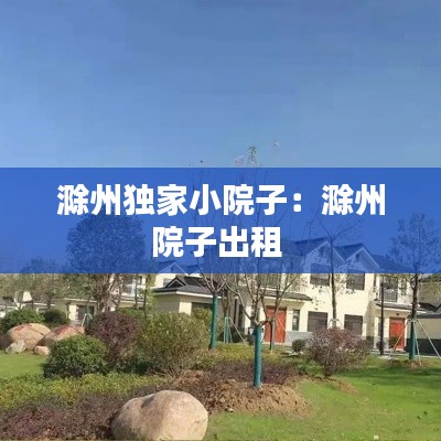 滁州獨家小院子：滁州院子出租 