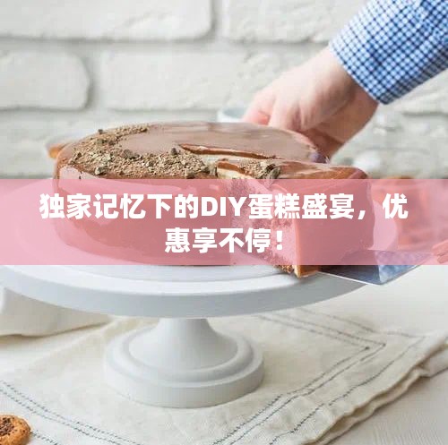 獨家記憶下的DIY蛋糕盛宴，優(yōu)惠享不停！