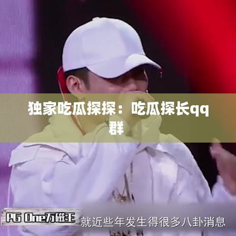 獨家吃瓜探探：吃瓜探長qq群 