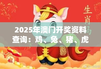 2025年澳門開獎資料查詢：雞、兔、豬、虎，三期必中一期