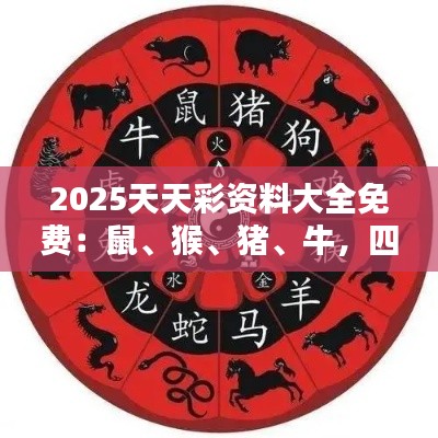 2025天天彩資料大全免費(fèi)：鼠、猴、豬、牛，四肖期期中