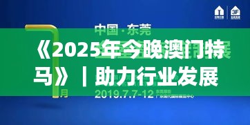 《2025年今晚澳門(mén)特馬》｜助力行業(yè)發(fā)展的強(qiáng)大資源