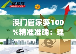 澳門管家婆100%精準(zhǔn)準(zhǔn)確：理財大師，資產(chǎn)增值的領(lǐng)航者