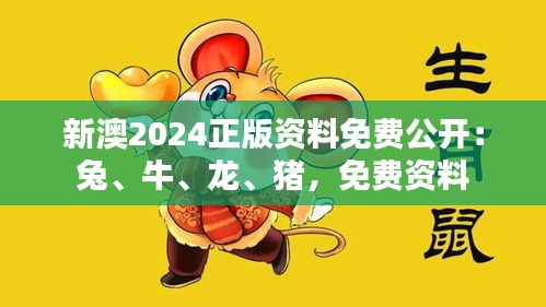 新澳2024正版資料免費(fèi)公開：兔、牛、龍、豬，免費(fèi)資料