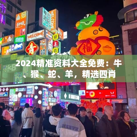 2024精準(zhǔn)資料大全免費(fèi)：牛、猴、蛇、羊，精選四肖