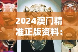 2024澳門(mén)精準(zhǔn)正版資料：虎、鼠、馬、雞，精選資料