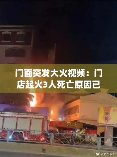 門面突發(fā)大火視頻：門店起火3人死亡原因已初步查明 